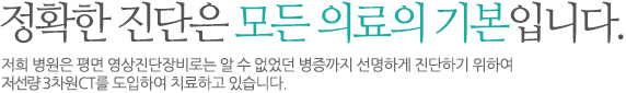 정확한 진단은 모든의료의 기본입니다. 저희 병원은 평면 영상진단장비로는 알 수 없었던 병증까지 선명하게 진단하기 위하여 첨단 3차원CT를 도입하여 치료하고 있습니다.